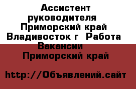 Ассистент руководителя - Приморский край, Владивосток г. Работа » Вакансии   . Приморский край